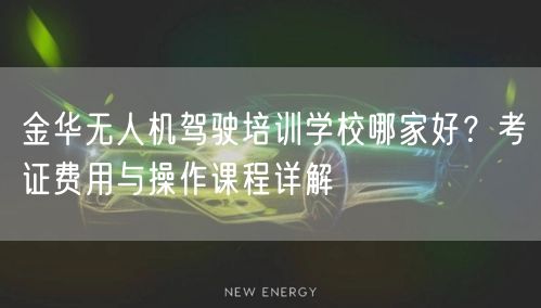 金华无人机驾驶培训学校哪家好？考证费用与操作课程详解