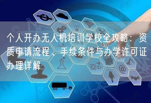 个人开办无人机培训学校全攻略：资质申请流程、手续条件与办学许可证办理详解