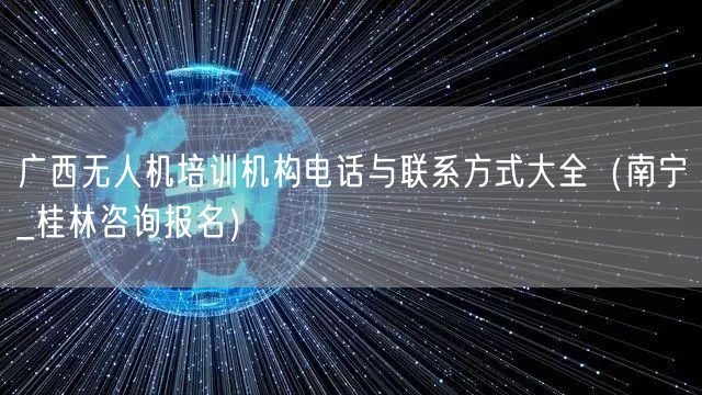 广西无人机培训机构电话与联系方式大全（南宁_桂林咨询报名）