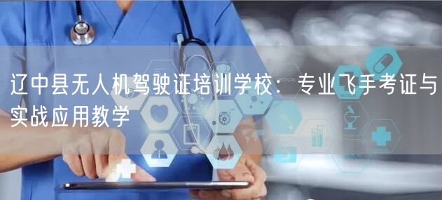 辽中县无人机驾驶证培训学校：专业飞手考证与实战应用教学