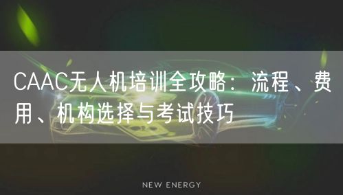 CAAC无人机培训全攻略:流程、费用、机构选择与考试技巧 CAAC无人机培训全攻略:流程、费用、机构选择与考试技巧