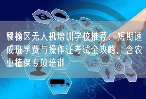 赣榆区无人机培训学校推荐:短期速成班学费与操作证考试全攻略,含农业植保专项培训 赣榆区无人机培训学校推荐:短期速成班学费与操作证考试全攻略,含农业植保专项培训