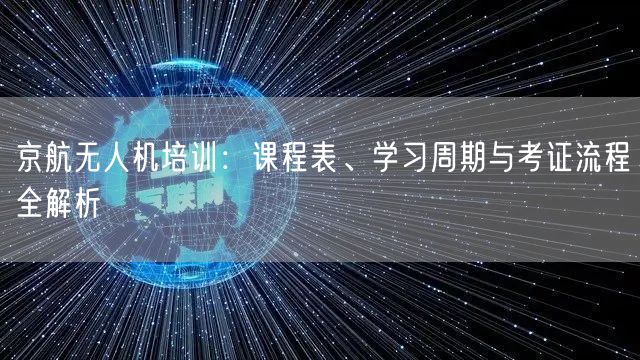京航无人机培训：课程表、学习周期与考证流程全解析