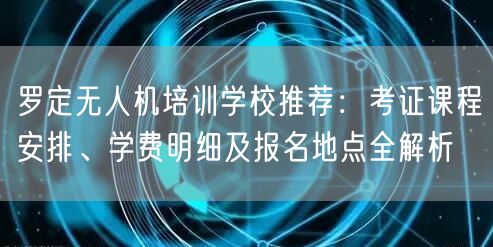 罗定无人机培训学校推荐：考证课程安排、学费明细及报名地点全解析