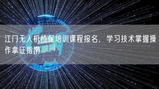 江门无人机植保培训课程报名，学习技术掌握操作拿证指南