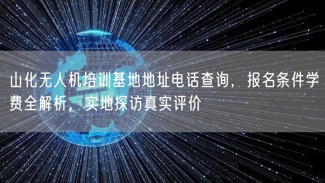 山化无人机培训基地地址电话查询，报名条件学费全解析，实地探访真实评价