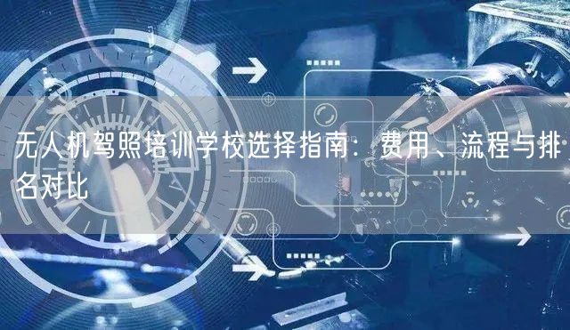 无人机驾照培训学校选择指南：费用、流程与排名对比