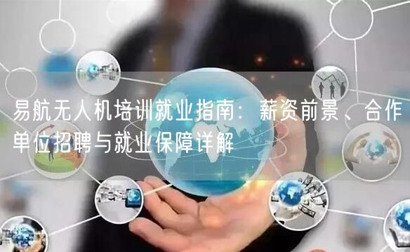 易航无人机培训就业指南:薪资前景、合作单位招聘与就业保障详解 易航无人机培训就业指南:薪资前景、合作单位招聘与就业保障详解