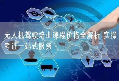 无人机驾驶培训课程价格全解析 实操考证一站式服务 无人机驾驶培训课程价格全解析 实操考证一站式服务