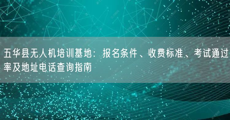 五华县无人机培训基地:报名条件、收费标准、考试通过率及地址电话查询指南 五华县无人机培训基地:报名条件、收费标准、考试通过率及地址电话查询指南