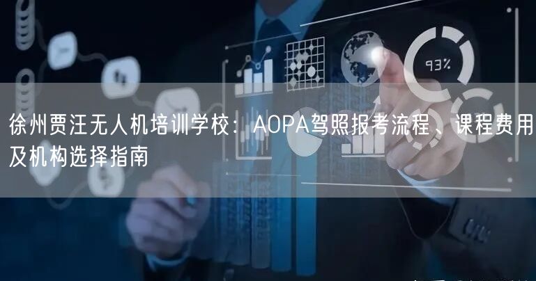 徐州贾汪无人机培训学校：AOPA驾照报考流程、课程费用及机构选择指南