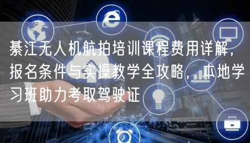 綦江无人机航拍培训课程费用详解，报名条件与实操教学全攻略，本地学习班助力考取驾驶证