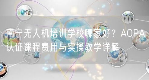 南宁无人机培训学校哪家好？AOPA认证课程费用与实操教学详解