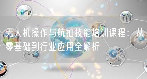 无人机操作与航拍技能培训课程：从零基础到行业应用全解析