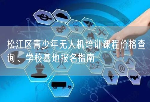 松江区青少年无人机培训课程价格查询、学校基地报名指南