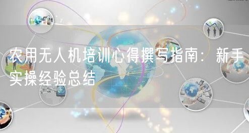 农用无人机培训心得撰写指南：新手实操经验总结