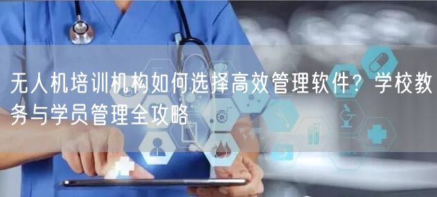 无人机培训机构如何选择高效管理软件？学校教务与学员管理全攻略