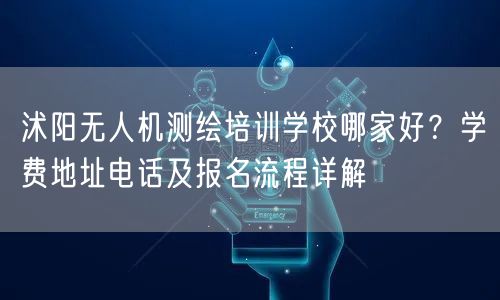 沭阳无人机测绘培训学校哪家好?学费地址电话及报名流程详解 沭阳无人机测绘培训学校哪家好?学费地址电话及报名流程详解