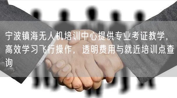 宁波镇海无人机培训中心提供专业考证教学，高效学习飞行操作，透明费用与就近培训点查询