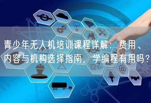 青少年无人机培训课程详解：费用、内容与机构选择指南，学编程有用吗？