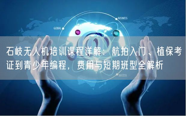 石岐无人机培训课程详解：航拍入门、植保考证到青少年编程，费用与短期班型全解析