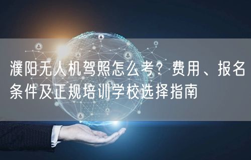濮阳无人机驾照怎么考?费用、报名条件及正规培训学校选择指南