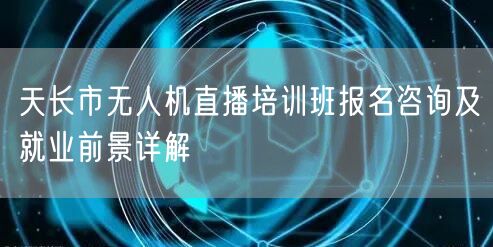 天长市无人机直播培训班报名咨询及就业前景详解 天长市无人机直播培训班报名咨询及就业前景详解
