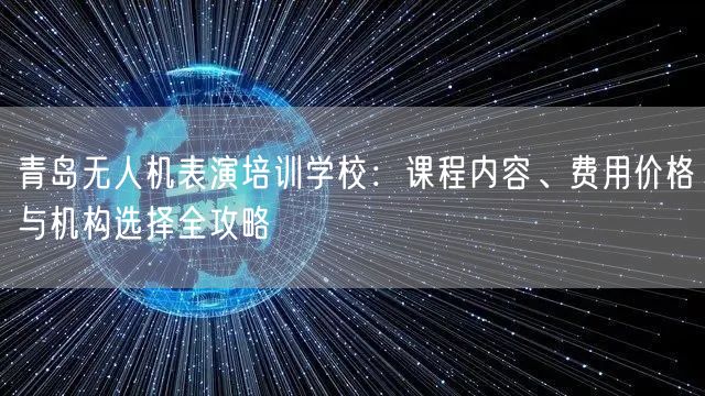 青岛无人机表演培训学校:课程内容、费用价格与机构选择全攻略