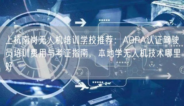 上杭南岗无人机培训学校推荐：AOPA认证驾驶员培训费用与考证指南，本地学无人机技术哪里好