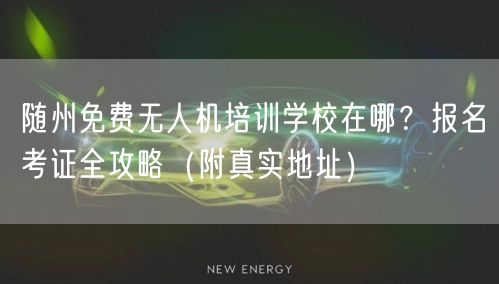随州免费无人机培训学校在哪？报名考证全攻略（附真实地址）
