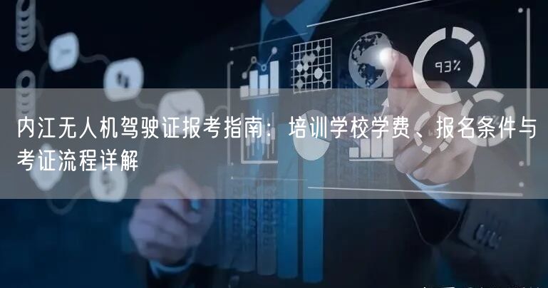 内江无人机驾驶证报考指南：培训学校学费、报名条件与考证流程详解