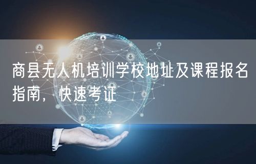 商县无人机培训学校地址及课程报名指南,快速考证 商县无人机培训学校地址及课程报名指南,快速考证