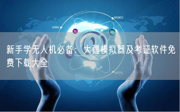 新手学无人机必备：大疆模拟器及考证软件免费下载大全