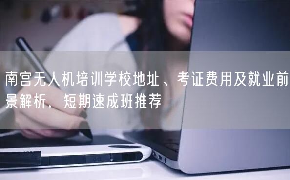 南宫无人机培训学校地址、考证费用及就业前景解析，短期速成班推荐