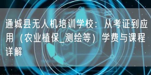 通城县无人机培训学校：从考证到应用（农业植保_测绘等）学费与课程详解