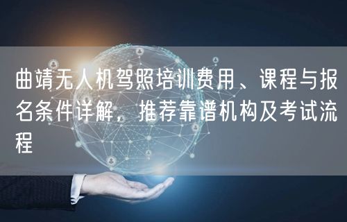 曲靖无人机驾照培训费用、课程与报名条件详解,推荐靠谱机构及考试流程 曲靖无人机驾照培训费用、课程与报名条件详解,推荐靠谱机构及考试流程