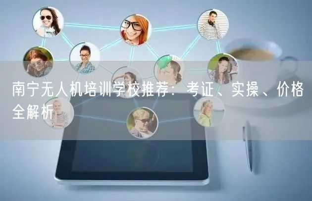 南宁无人机培训学校推荐：考证、实操、价格全解析