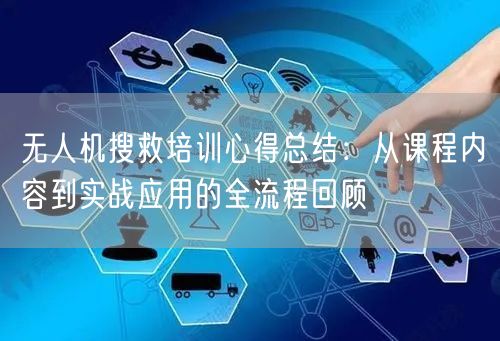 无人机搜救培训心得总结:从课程内容到实战应用的全流程回顾 无人机搜救培训心得总结:从课程内容到实战应用的全流程回顾