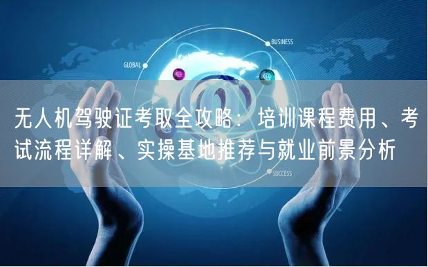 无人机驾驶证考取全攻略:培训课程费用、考试流程详解、实操基地推荐与就业前景分析 无人机驾驶证考取全攻略:培训课程费用、考试流程详解、实操基地推荐与就业前景分析