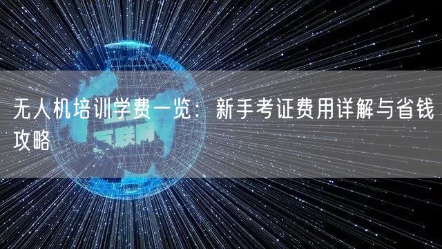 无人机培训学费一览：新手考证费用详解与省钱攻略
