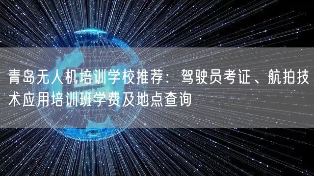 青岛无人机培训学校推荐：驾驶员考证、航拍技术应用培训班学费及地点查询