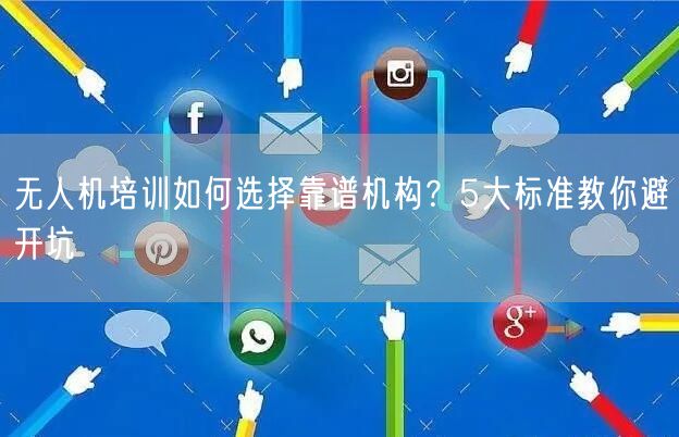 无人机培训如何选择靠谱机构？5大标准教你避开坑