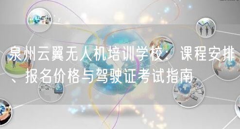 泉州云翼无人机培训学校：课程安排、报名价格与驾驶证考试指南