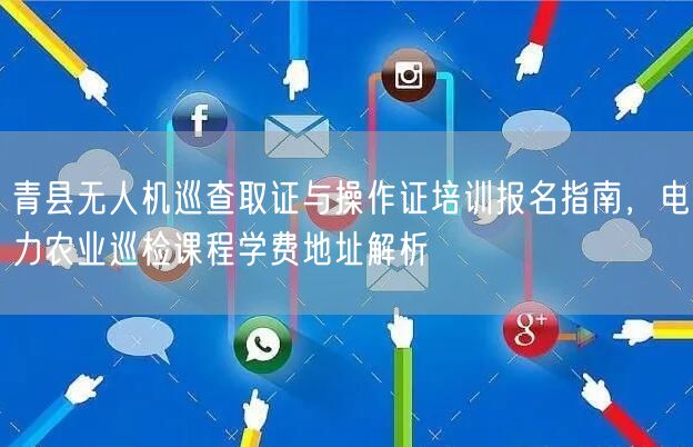 青县无人机巡查取证与操作证培训报名指南,电力农业巡检课程学费地址解析