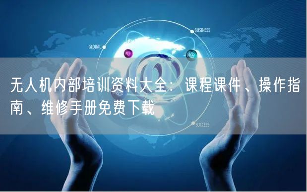 无人机内部培训资料大全：课程课件、操作指南、维修手册免费下载