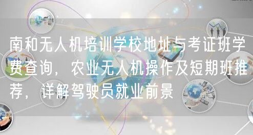 南和无人机培训学校地址与考证班学费查询，农业无人机操作及短期班推荐，详解驾驶员就业前景