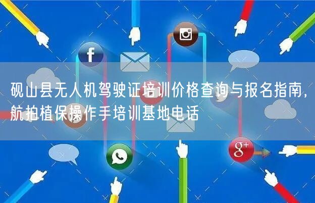 砚山县无人机驾驶证培训价格查询与报名指南，航拍植保操作手培训基地电话