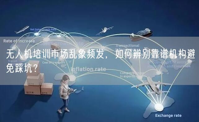 无人机培训市场乱象频发,如何辨别靠谱机构避免踩坑? 无人机培训市场乱象频发,如何辨别靠谱机构避免踩坑?