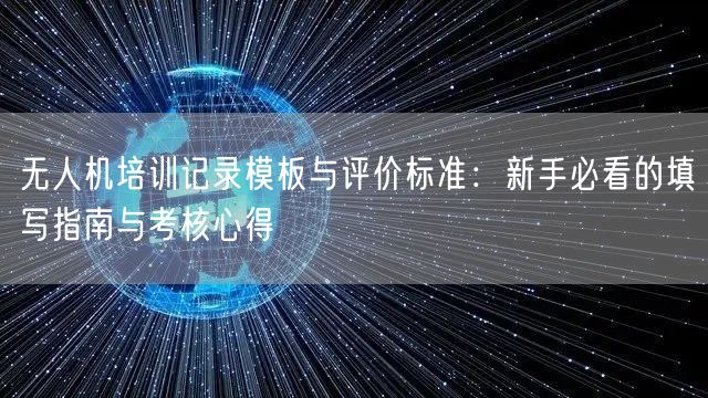 无人机培训记录模板与评价标准：新手必看的填写指南与考核心得