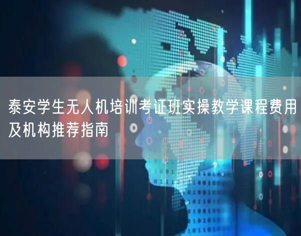 泰安学生无人机培训考证班实操教学课程费用及机构推荐指南 泰安学生无人机培训考证班实操教学课程费用及机构推荐指南